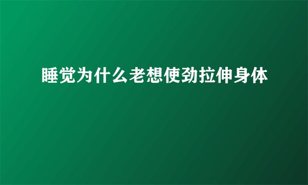 睡觉为什么老想使劲拉伸身体