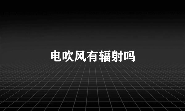 电吹风有辐射吗