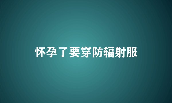 怀孕了要穿防辐射服
