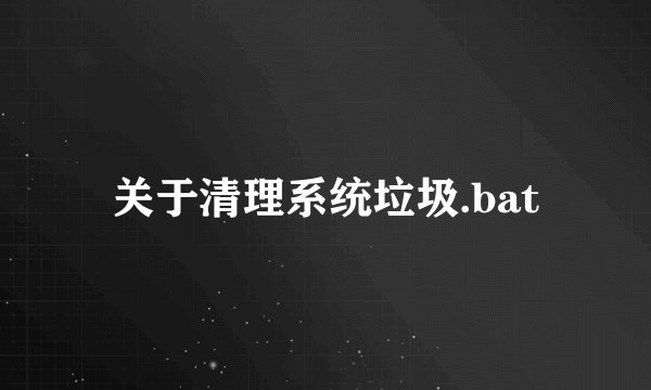 关于清理系统垃圾.bat