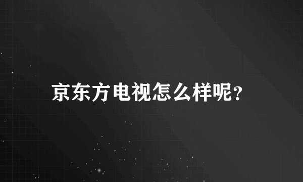京东方电视怎么样呢？