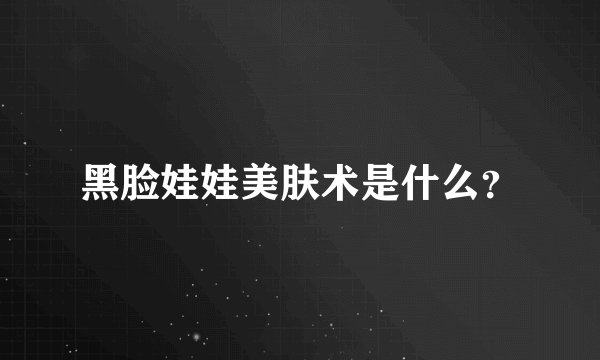 黑脸娃娃美肤术是什么？