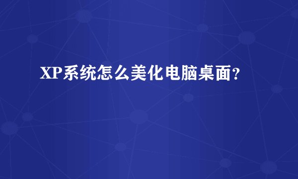 XP系统怎么美化电脑桌面?