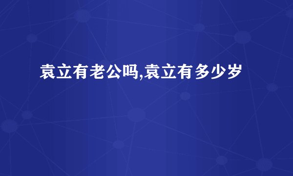 袁立有老公吗,袁立有多少岁