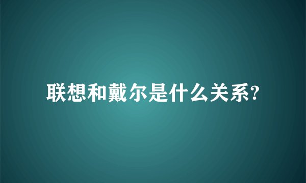 联想和戴尔是什么关系?