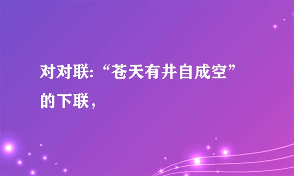 对对联:“苍天有井自成空”的下联，