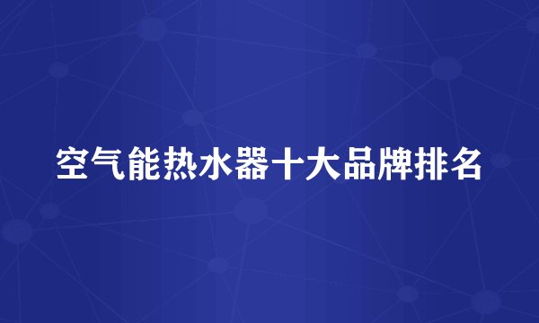 空气能热水器十大品牌排名