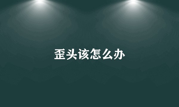 歪头该怎么办