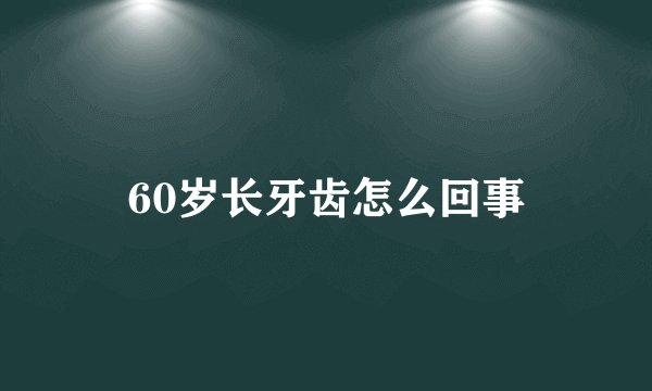 60岁长牙齿怎么回事