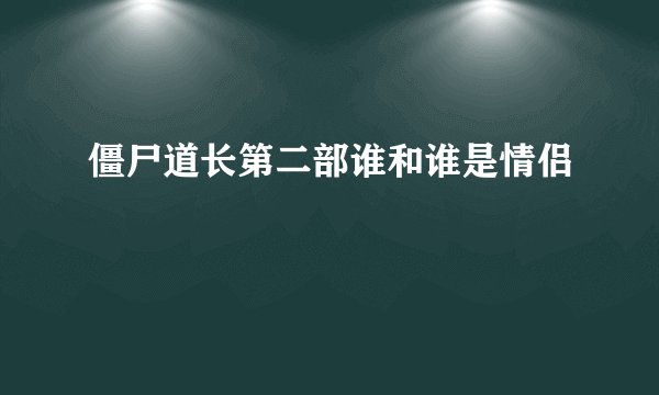 僵尸道长第二部谁和谁是情侣