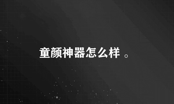 童颜神器怎么样 。