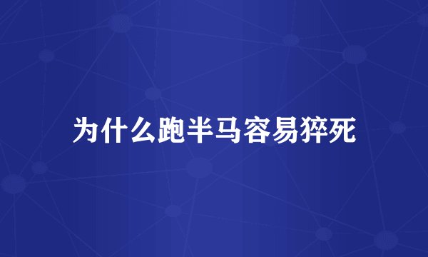 为什么跑半马容易猝死
