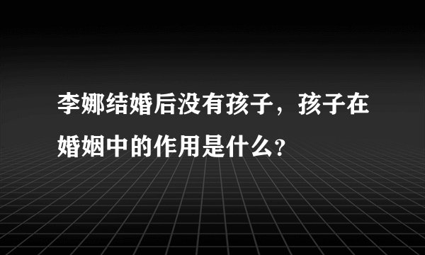李娜结婚后没有孩子，孩子在婚姻中的作用是什么？