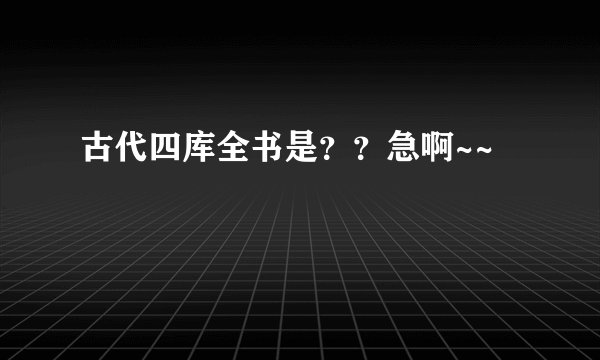古代四库全书是？？急啊~~