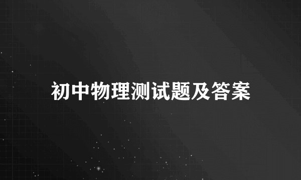 初中物理测试题及答案