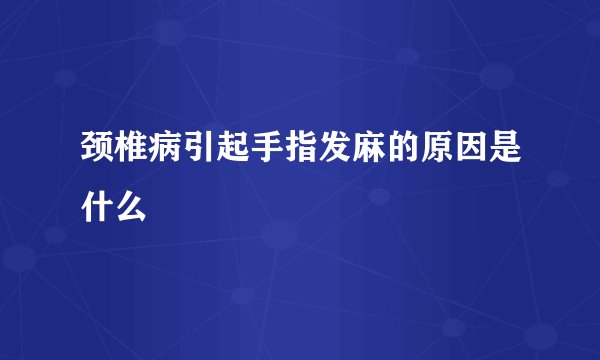 颈椎病引起手指发麻的原因是什么