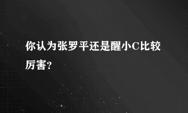 你认为张罗平还是醒小C比较厉害？