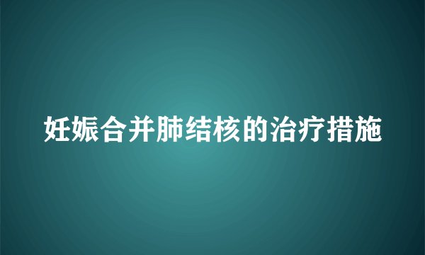 妊娠合并肺结核的治疗措施