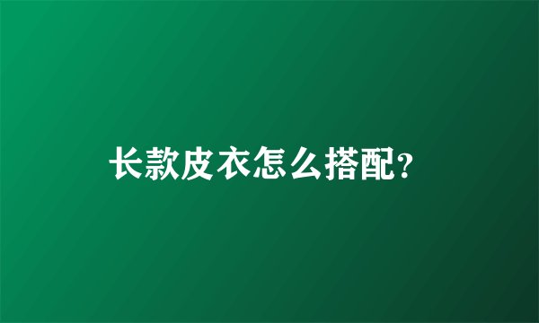 长款皮衣怎么搭配？
