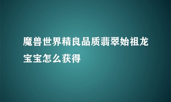 魔兽世界精良品质翡翠始祖龙宝宝怎么获得