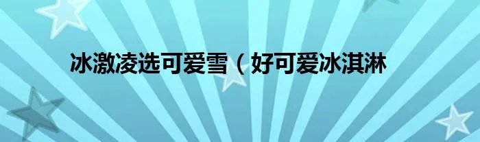 冰激凌选可爱雪（好可爱冰淇淋