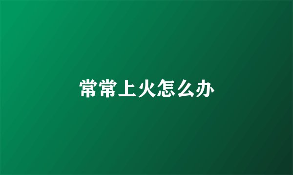 常常上火怎么办