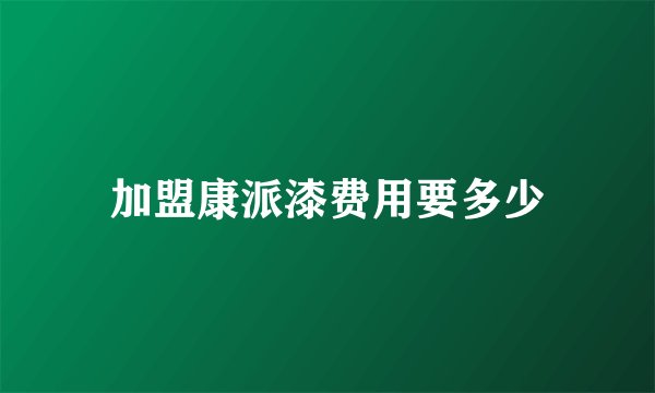 加盟康派漆费用要多少