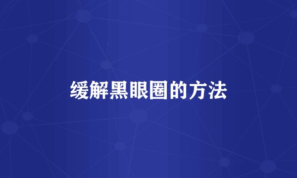 缓解黑眼圈的方法