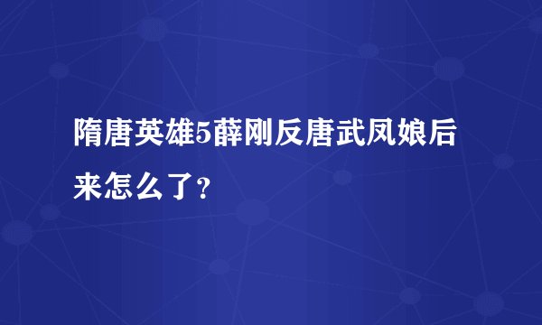 隋唐英雄5薛刚反唐武凤娘后来怎么了？