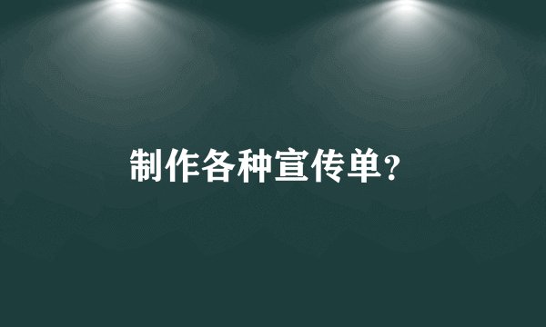 制作各种宣传单？
