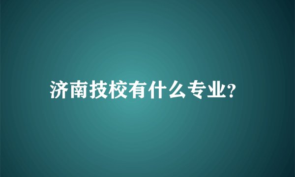 济南技校有什么专业？