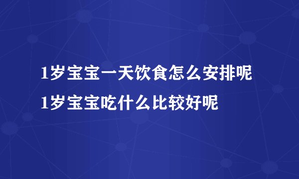 1岁宝宝一天饮食怎么安排呢 1岁宝宝吃什么比较好呢