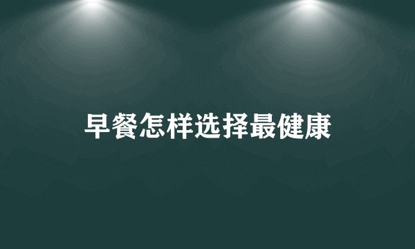 早餐怎样选择最健康