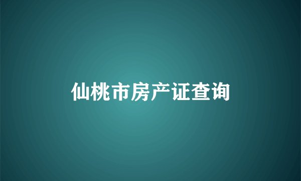 仙桃市房产证查询