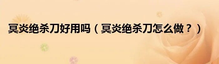 冥炎绝杀刀好用吗（冥炎绝杀刀怎么做？）