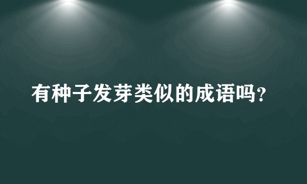有种子发芽类似的成语吗？