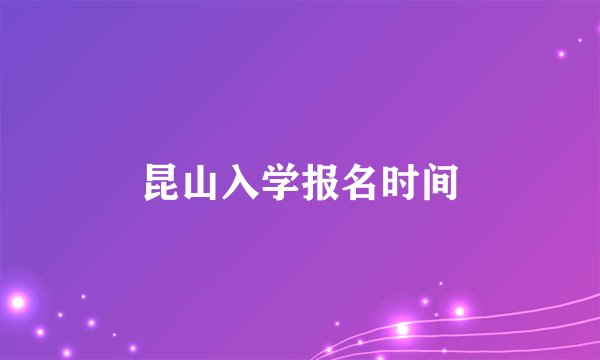 昆山入学报名时间