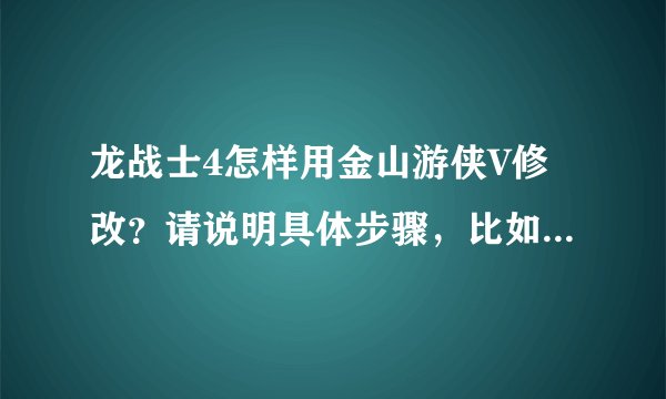 龙战士4怎样用金山游侠V修改?请说明具体步骤,比如搜索什么,我游侠用不太来的