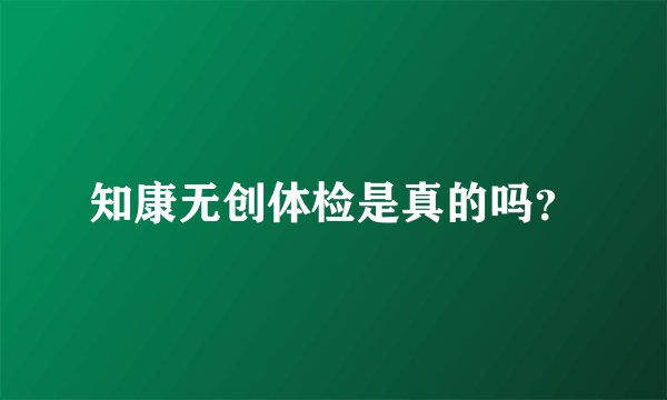 知康无创体检是真的吗？
