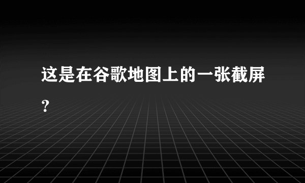 这是在谷歌地图上的一张截屏？