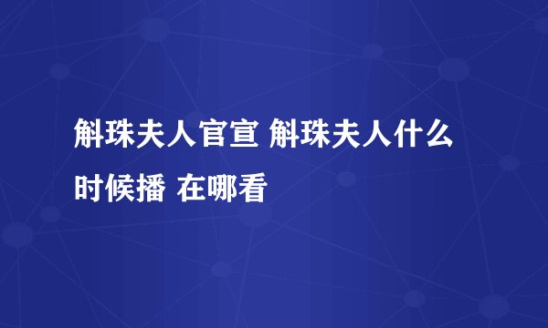 斛珠夫人官宣 斛珠夫人什么时候播 在哪看