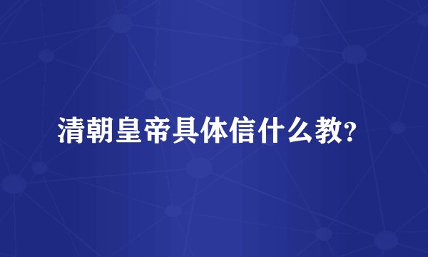 清朝皇帝具体信什么教？
