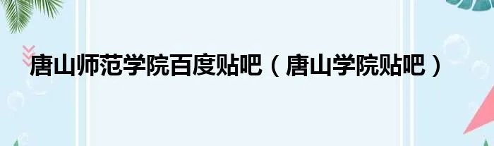 唐山师范学院百度贴吧（唐山学院贴吧）