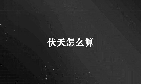 伏天怎么算