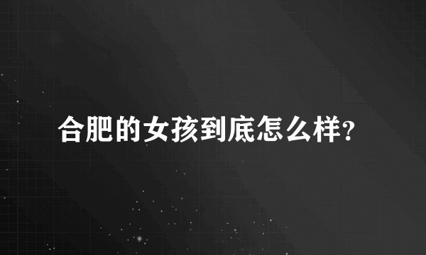 合肥的女孩到底怎么样？