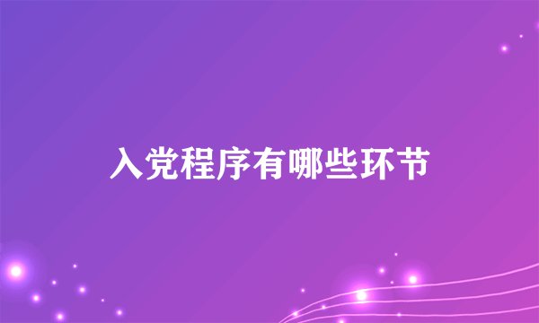 入党程序有哪些环节