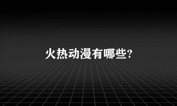 火热动漫有哪些?