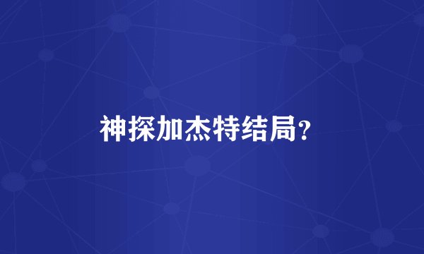 神探加杰特结局？