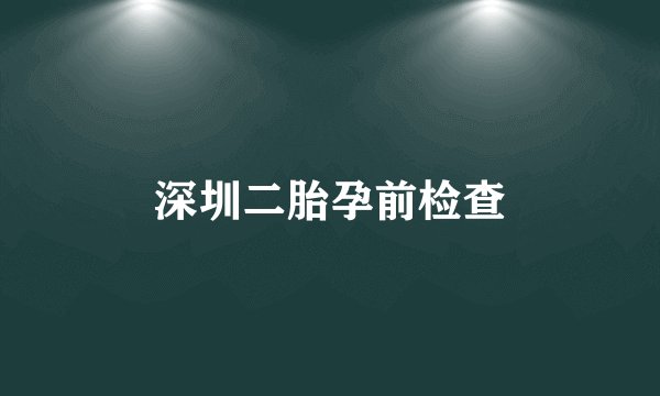 深圳二胎孕前检查