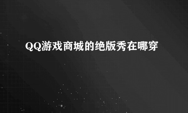 QQ游戏商城的绝版秀在哪穿